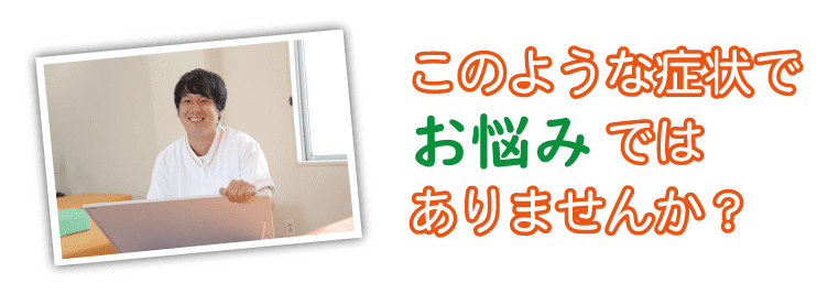 腰痛、肩こり、頭痛などでお悩みではありませんか このような症状でお悩みではありませんか?